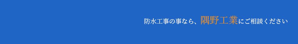 防水工事の事なら、隅野工業にご相談ください